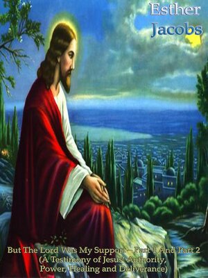 cover image of But the Lord Was My Support – Part 1 and Part 2 (A Testimony of Jesus' Authority, Power, Healing and Deliverance)